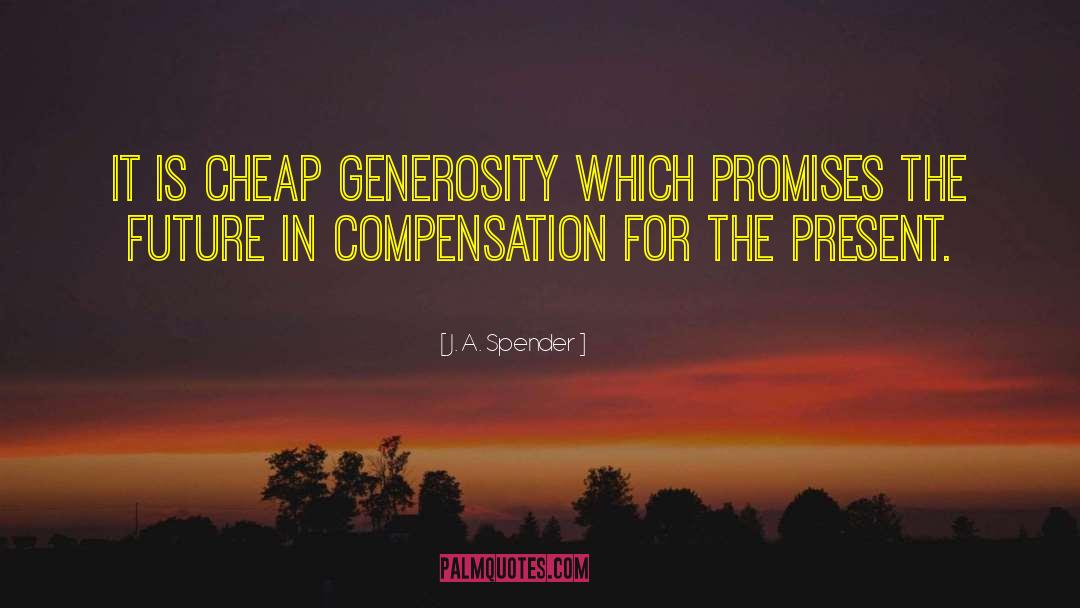 J. A. Spender Quotes: It is cheap generosity which