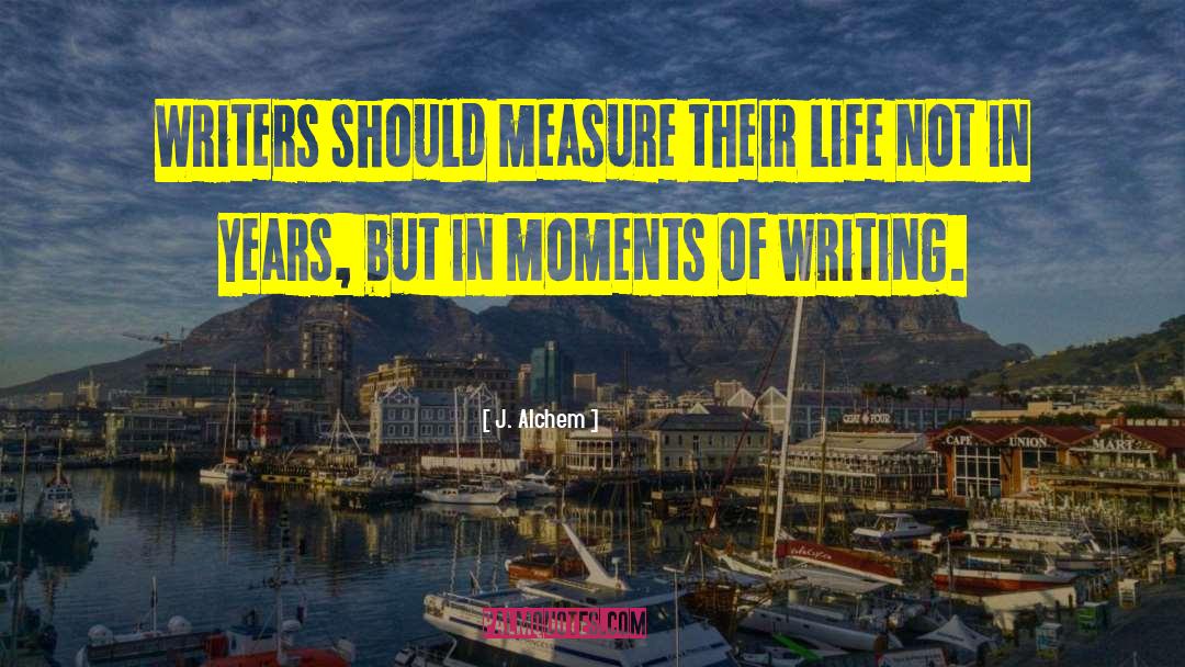 J. Alchem Quotes: Writers should measure their life