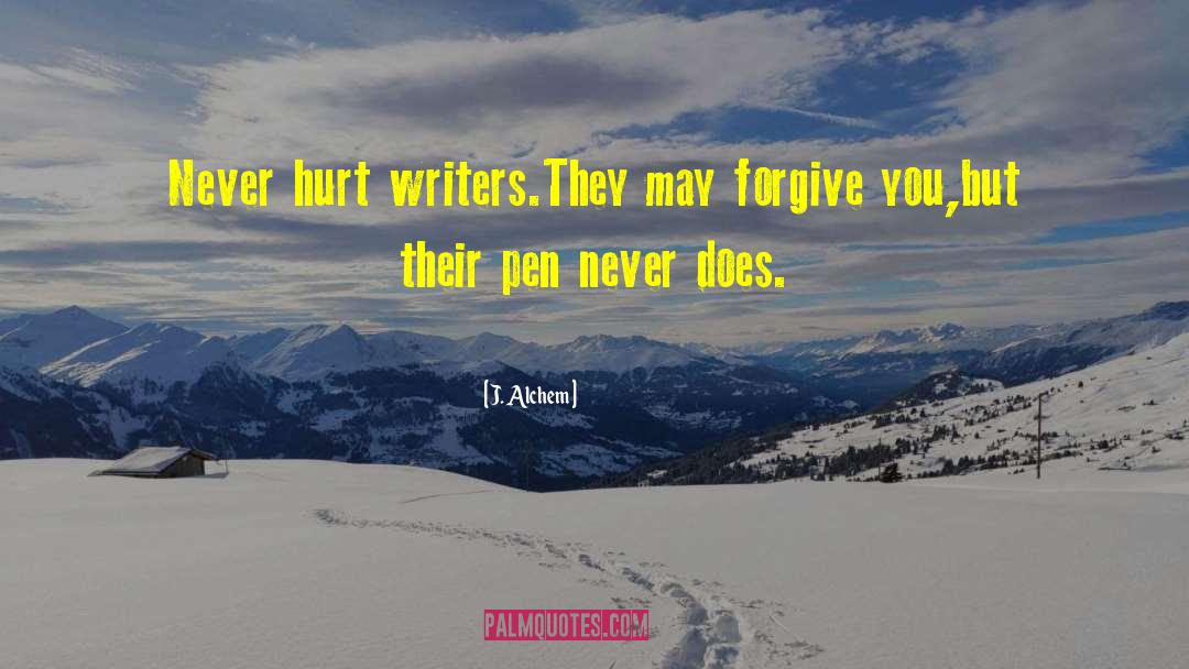 J. Alchem Quotes: Never hurt writers.<br />They may