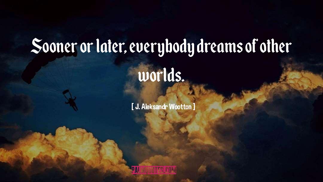 J. Aleksandr Wootton Quotes: Sooner or later, everybody dreams