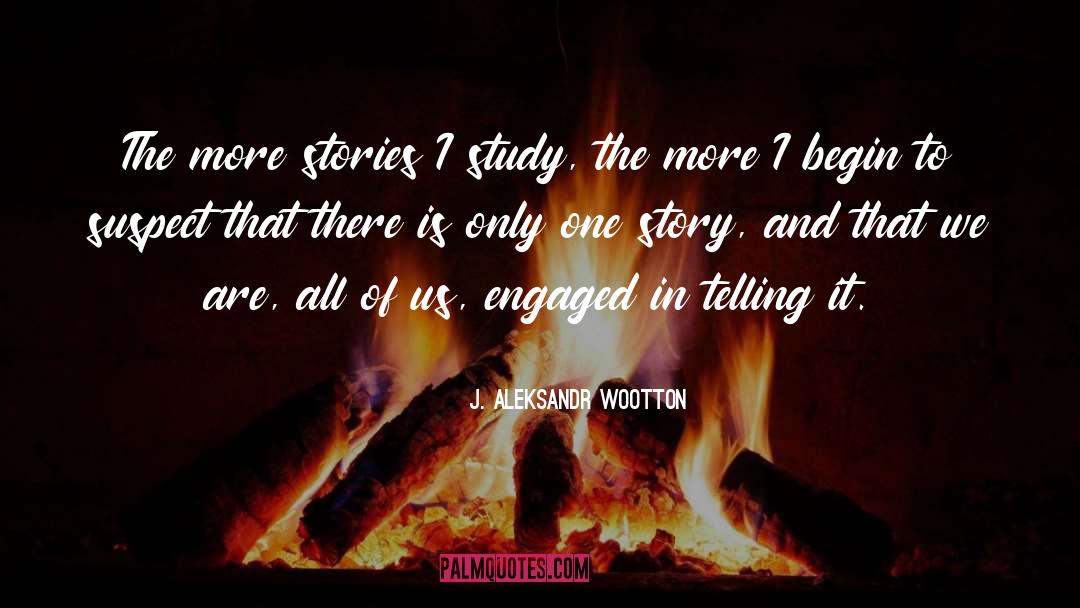 J. Aleksandr Wootton Quotes: The more stories I study,