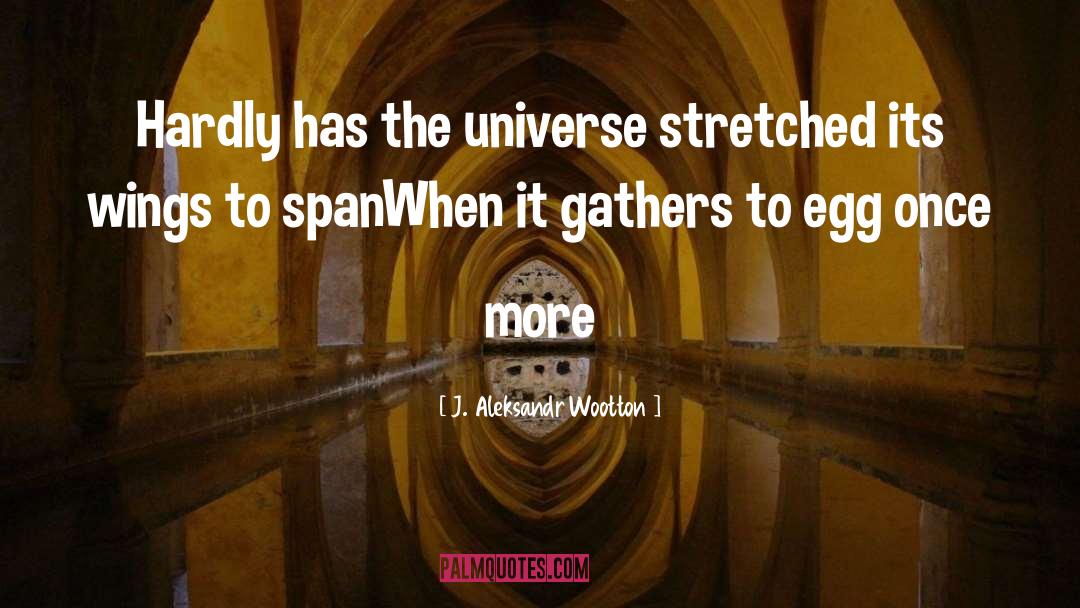 J. Aleksandr Wootton Quotes: Hardly has the universe stretched