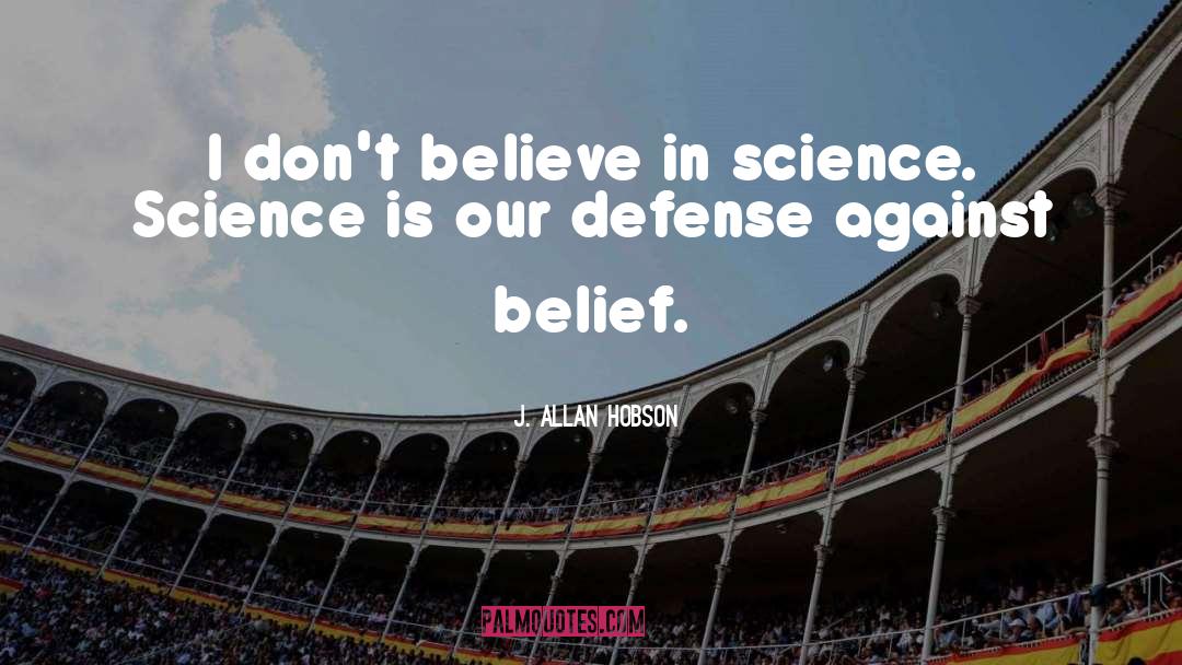 J. Allan Hobson Quotes: I don't believe in science.