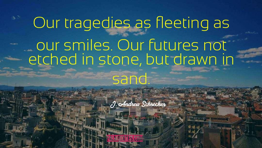 J. Andrew Schrecker Quotes: Our tragedies as fleeting as