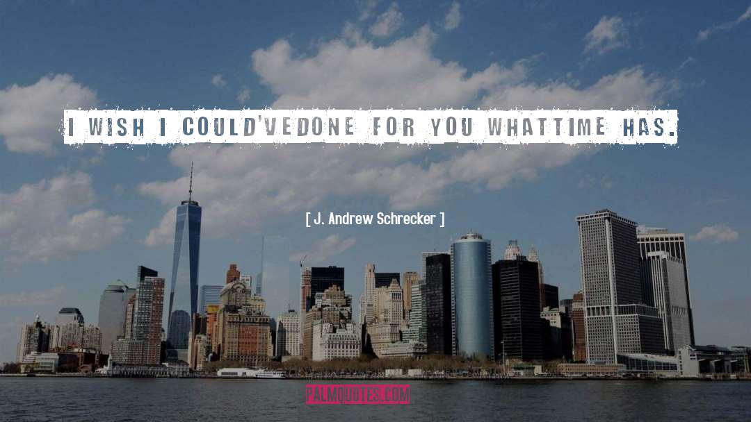 J. Andrew Schrecker Quotes: I wish I could've<br />done