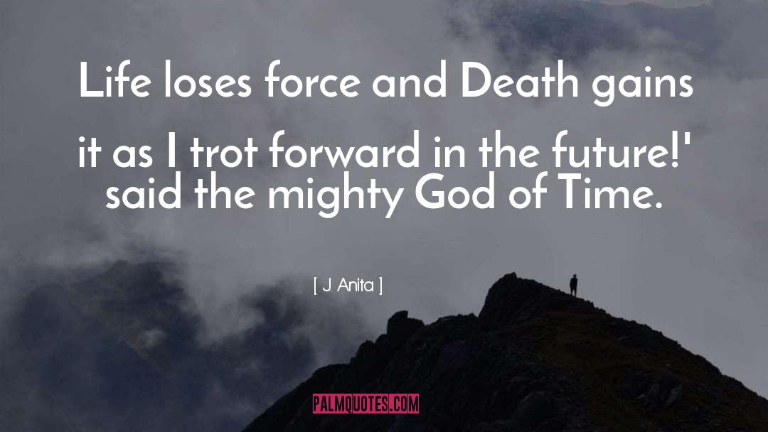 J. Anita Quotes: Life loses force and Death