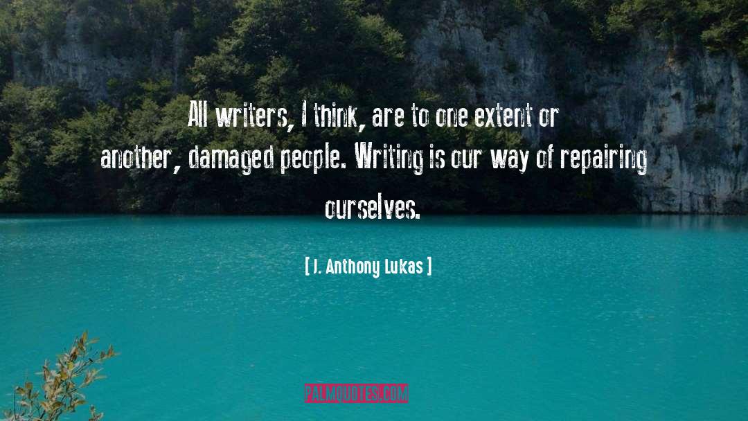 J. Anthony Lukas Quotes: All writers, I think, are