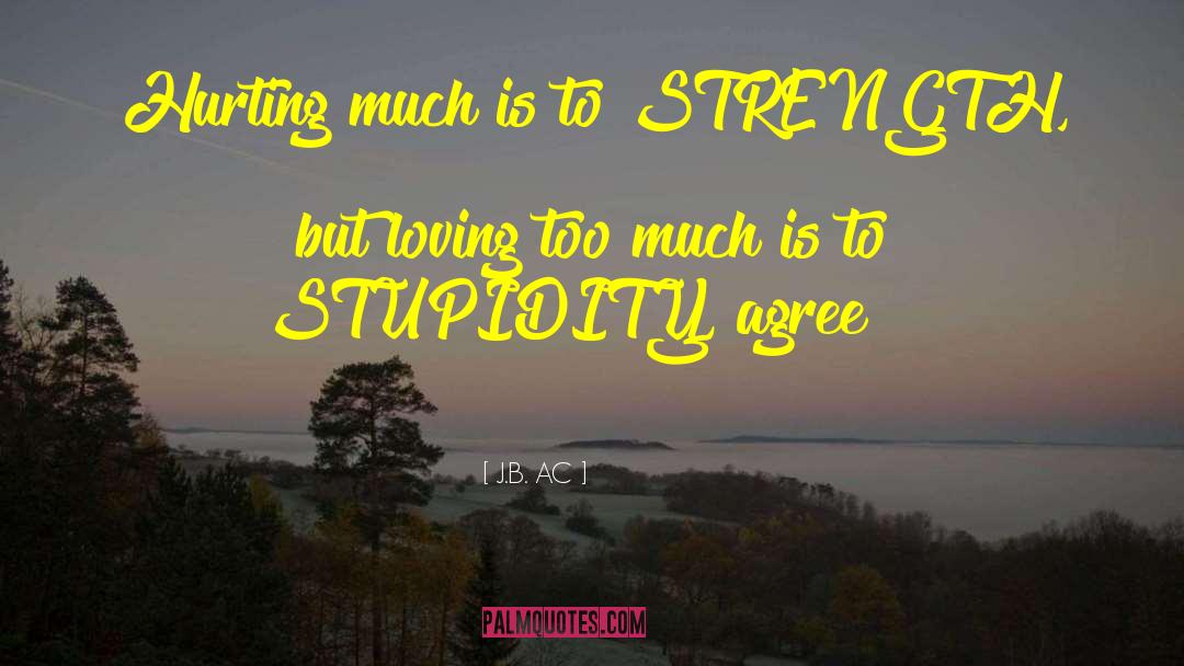 J.B. AC Quotes: Hurting much is to STRENGTH,