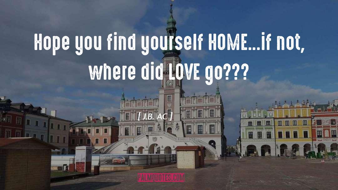 J.B. AC Quotes: Hope you find yourself HOME...if