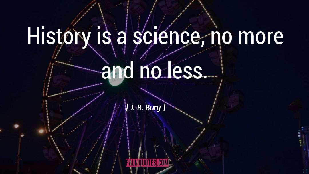 J. B. Bury Quotes: History is a science, no