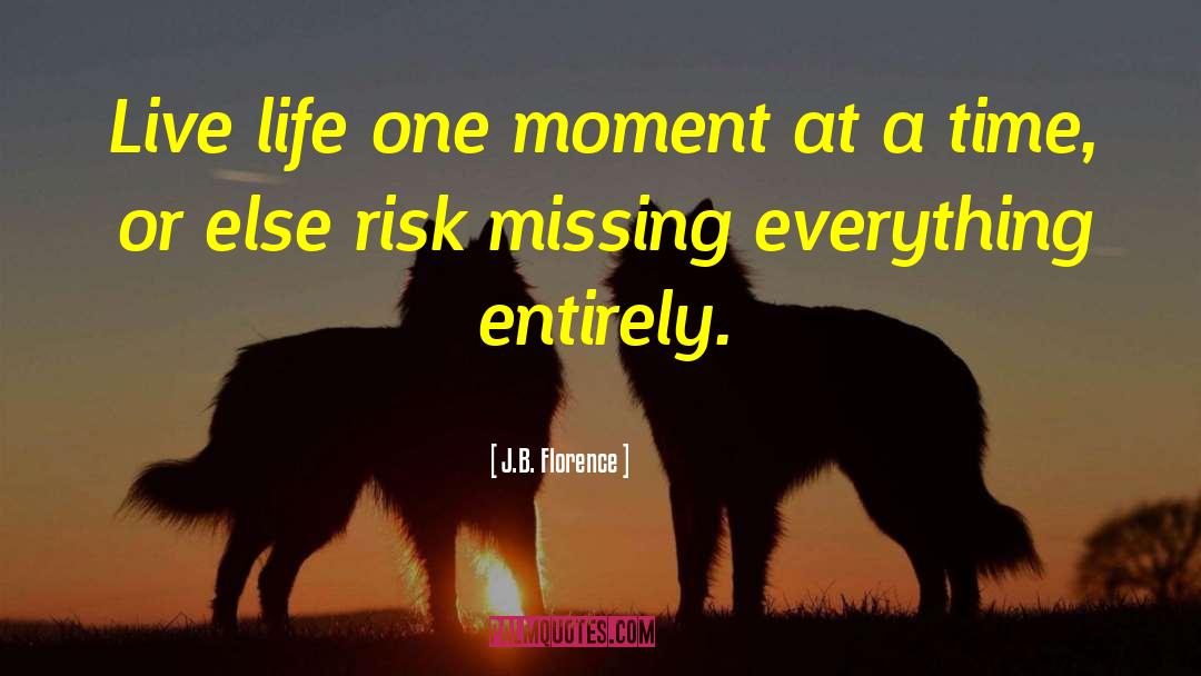 J.B. Florence Quotes: Live life one moment at