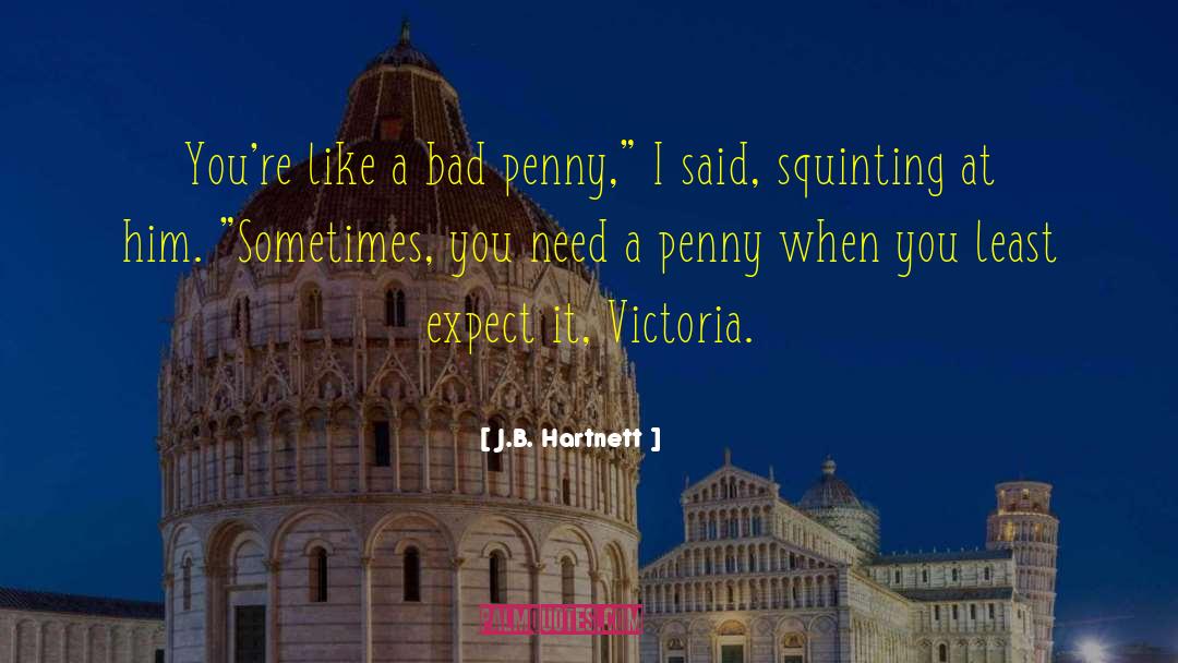 J.B. Hartnett Quotes: You're like a bad penny,