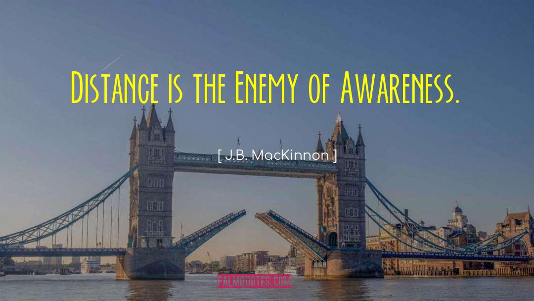 J.B. MacKinnon Quotes: Distance is the Enemy of