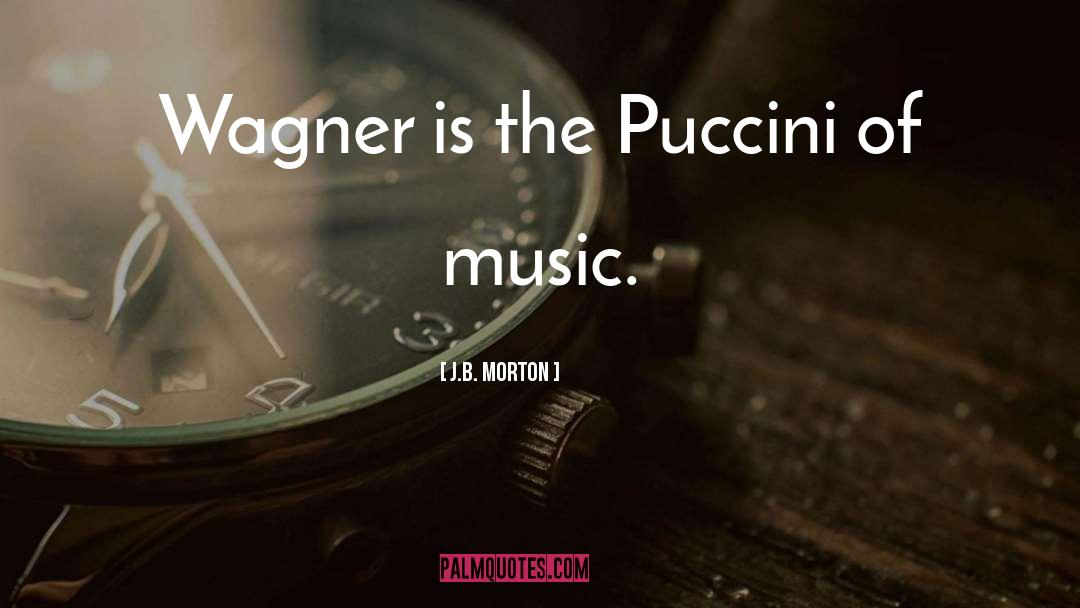 J.B. Morton Quotes: Wagner is the Puccini of