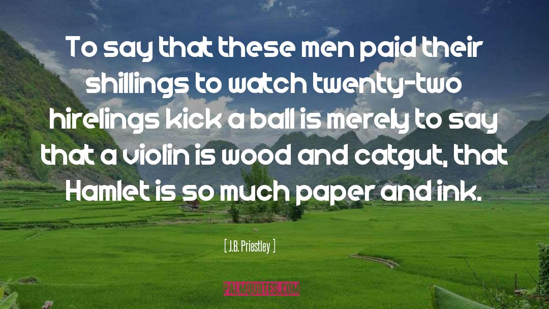 J.B. Priestley Quotes: To say that these men