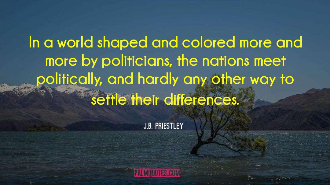 J.B. Priestley Quotes: In a world shaped and