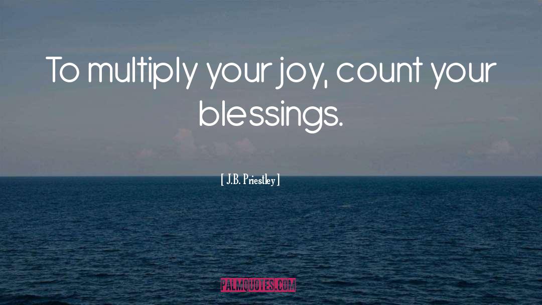 J.B. Priestley Quotes: To multiply your joy, count