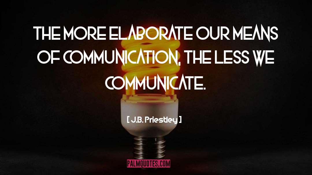 J.B. Priestley Quotes: The more elaborate our means