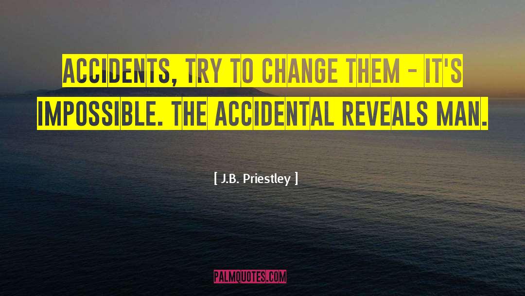 J.B. Priestley Quotes: Accidents, try to change them