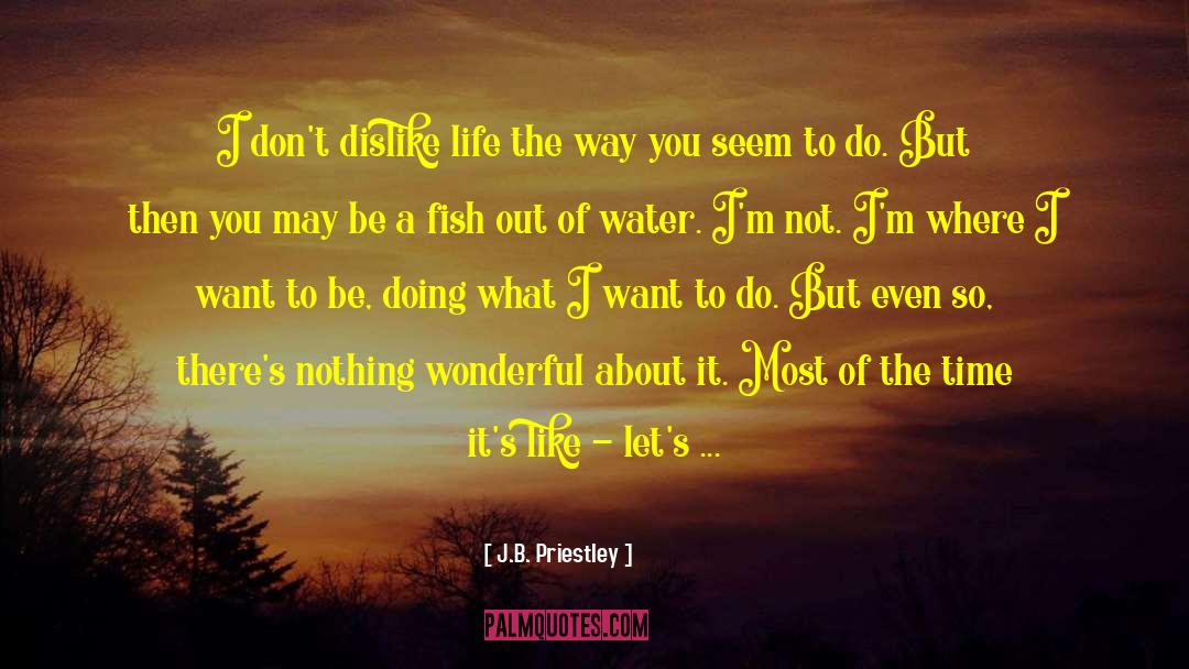 J.B. Priestley Quotes: I don't dislike life the
