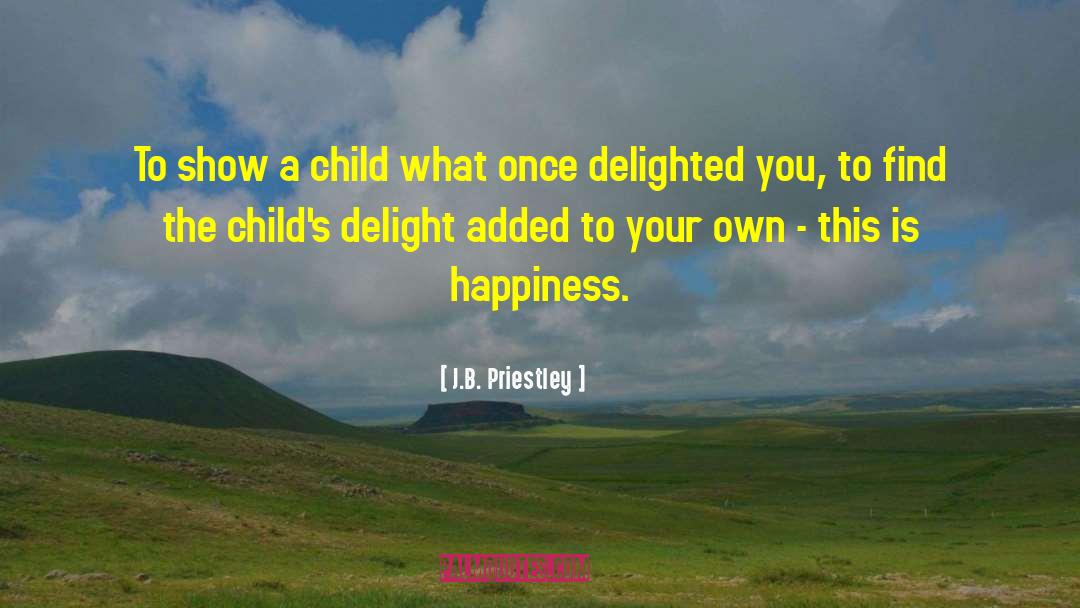 J.B. Priestley Quotes: To show a child what