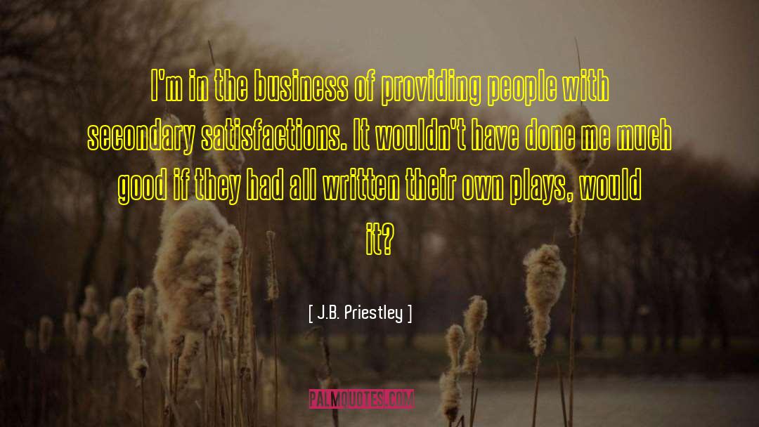 J.B. Priestley Quotes: I'm in the business of