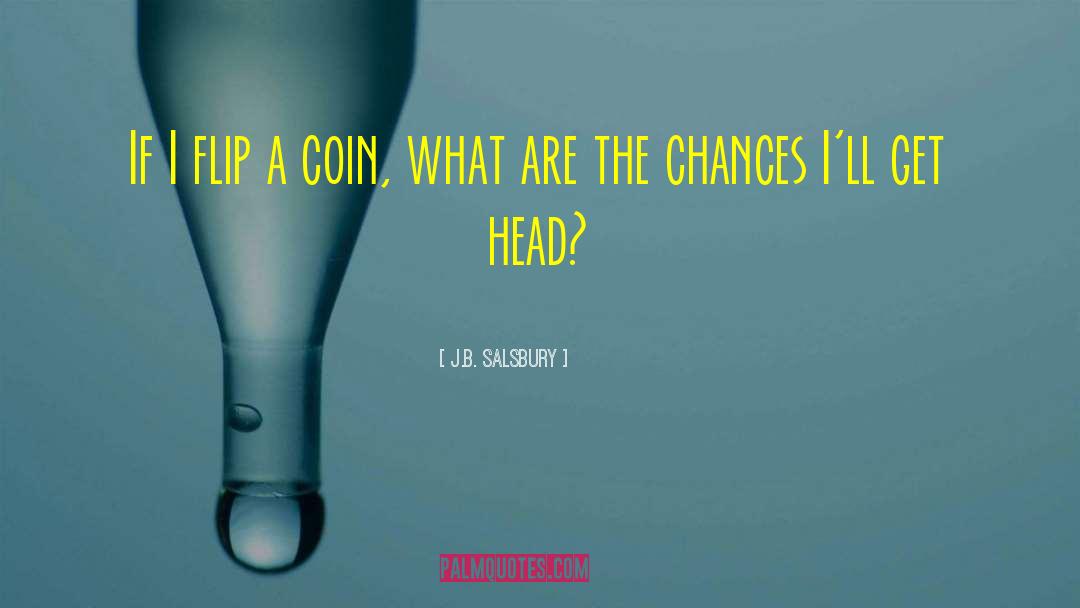 J.B. Salsbury Quotes: If I flip a coin,