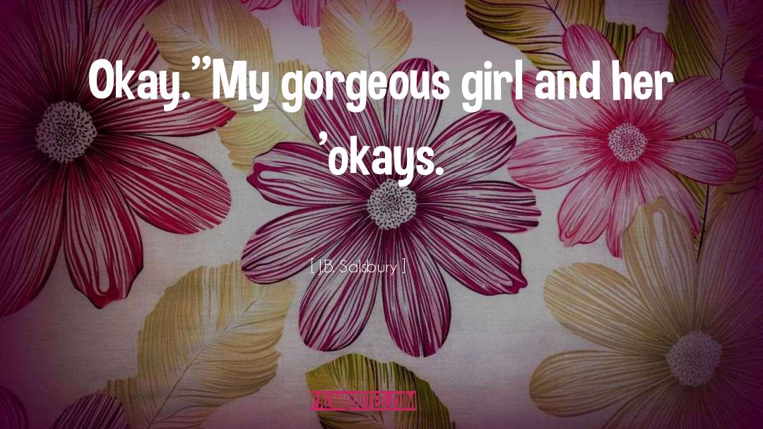 J.B. Salsbury Quotes: Okay.'<br />'My gorgeous girl and