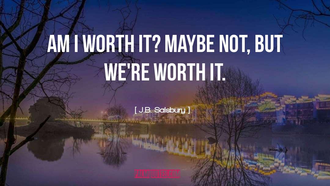J.B. Salsbury Quotes: Am I worth it? Maybe