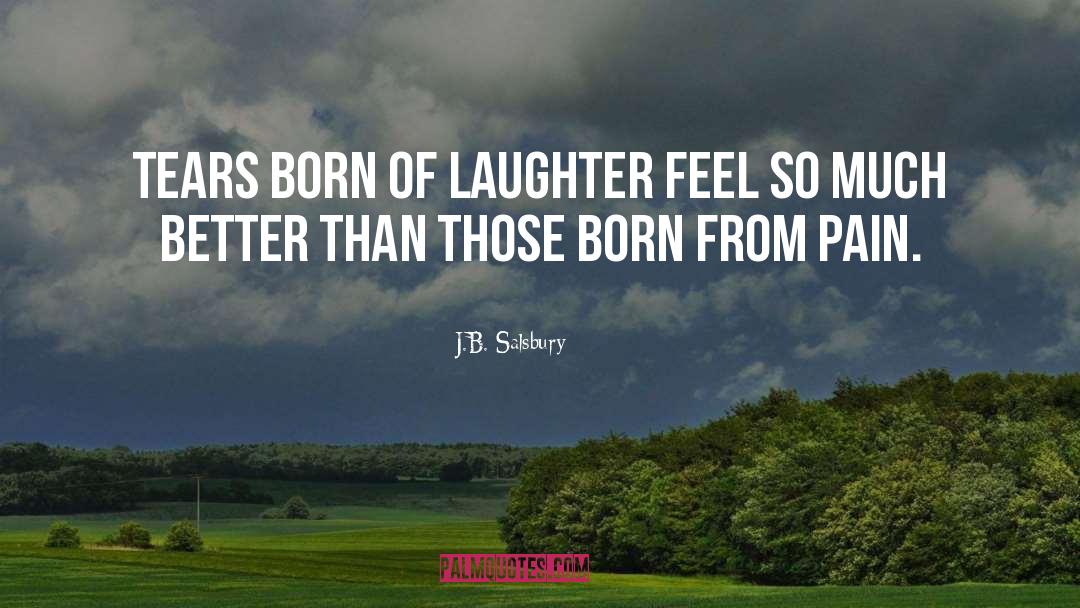 J.B. Salsbury Quotes: Tears born of laughter feel