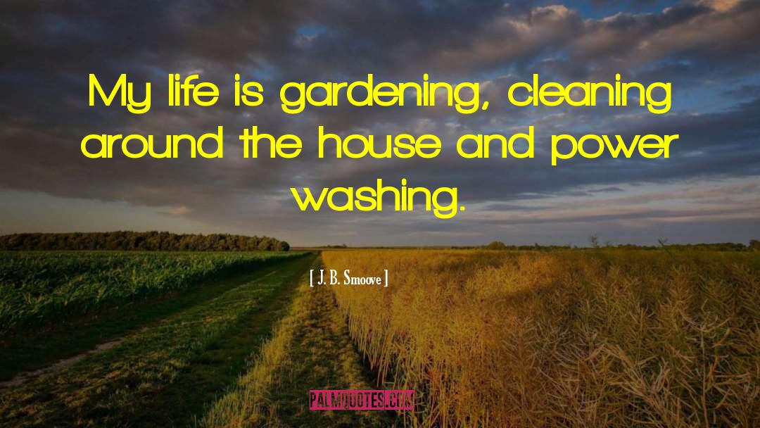 J. B. Smoove Quotes: My life is gardening, cleaning