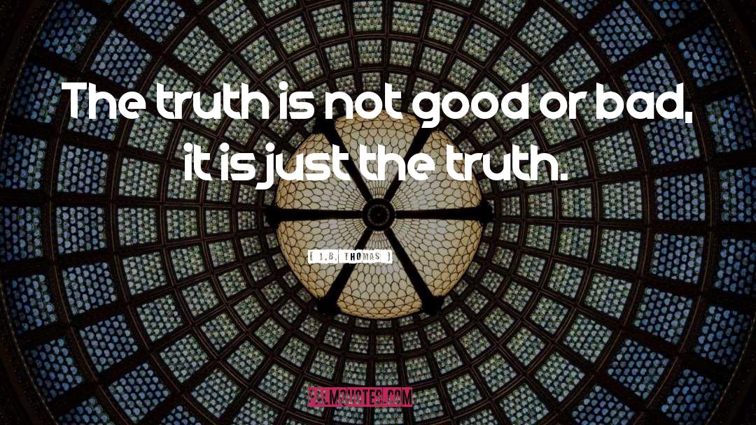 J.B. Thomas Quotes: The truth is not good