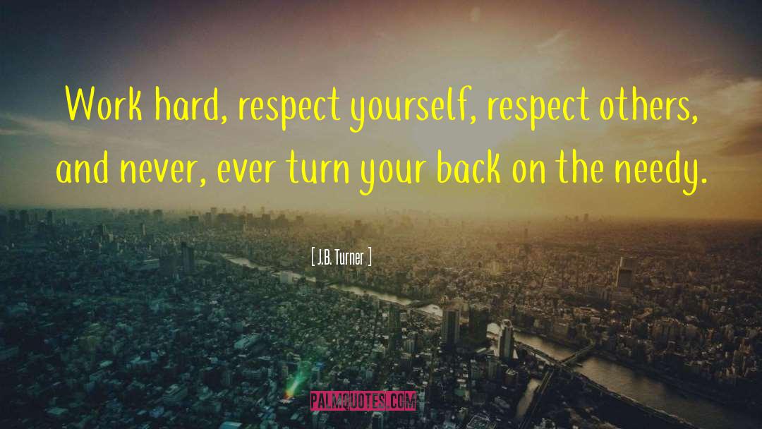 J.B. Turner Quotes: Work hard, respect yourself, respect