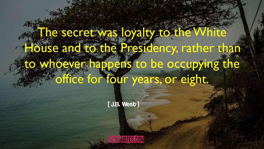 J.B. West Quotes: The secret was loyalty to