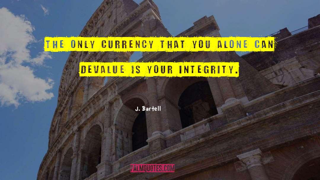 J. Bartell Quotes: The only currency that you