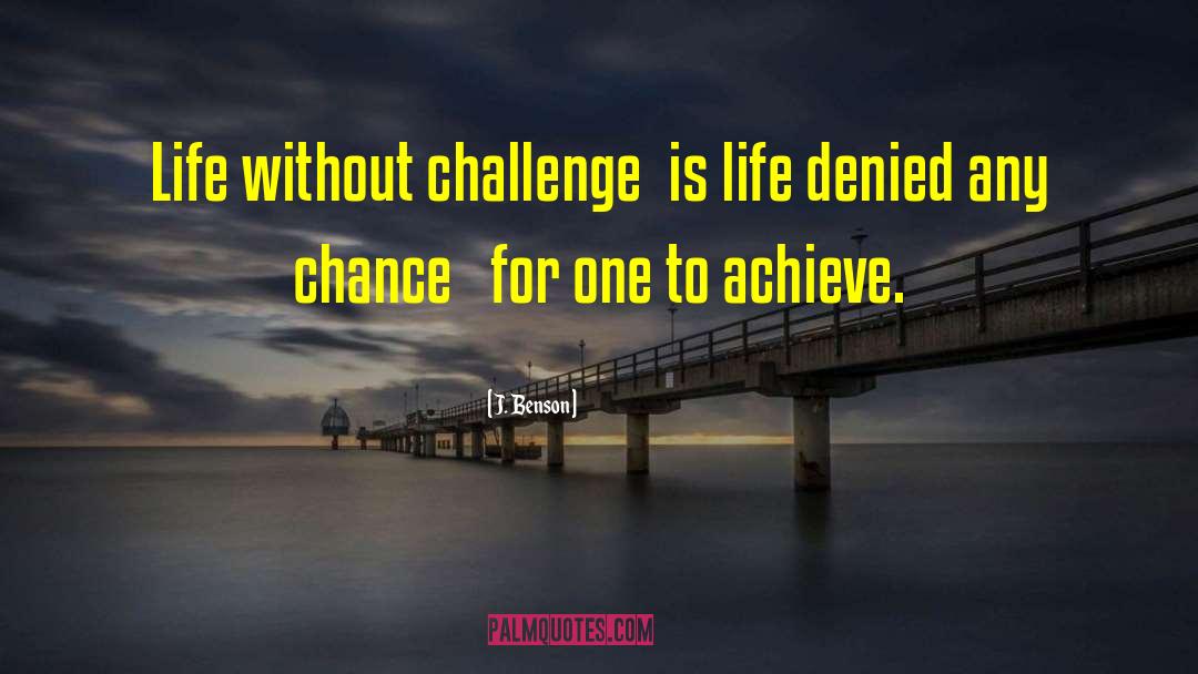 J. Benson Quotes: Life without challenge <br />