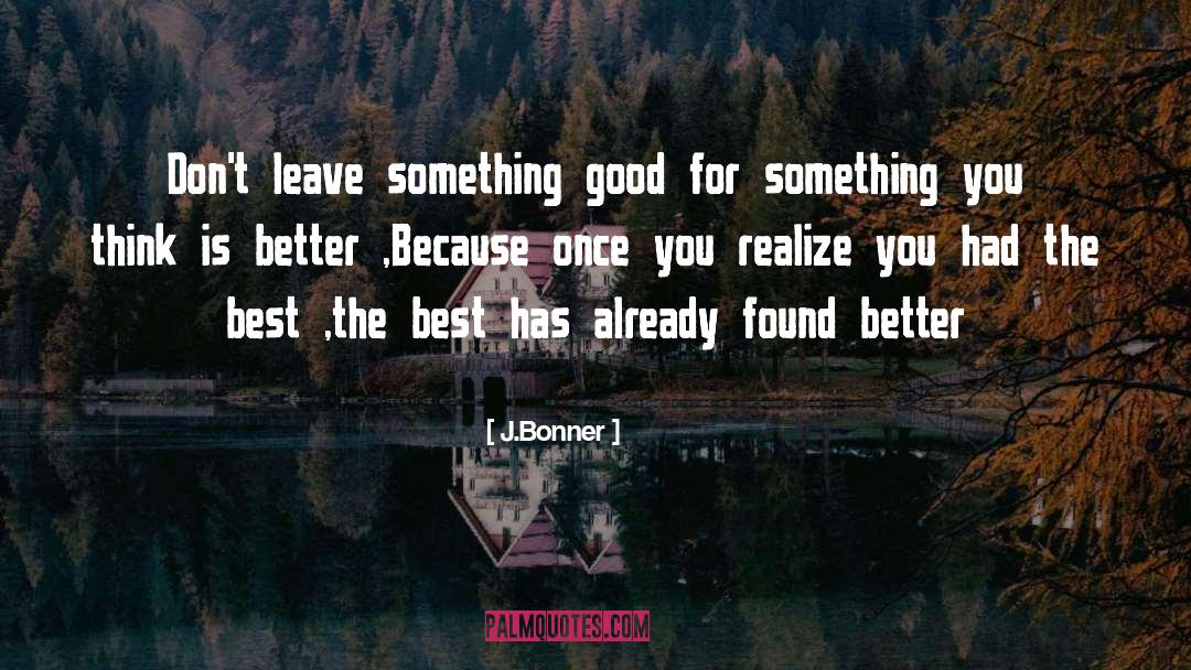 J.Bonner Quotes: Don't leave something good for