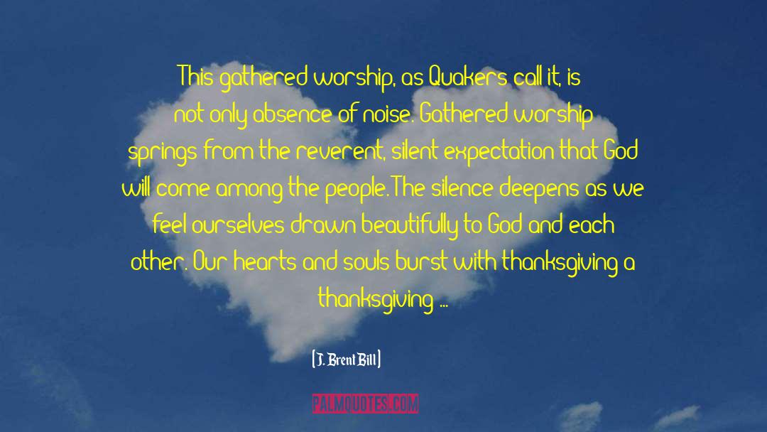 J. Brent Bill Quotes: This gathered worship, as Quakers