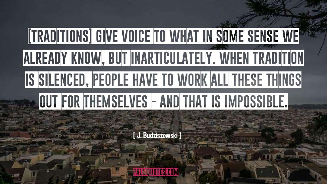 J. Budziszewski Quotes: [Traditions] give voice to what