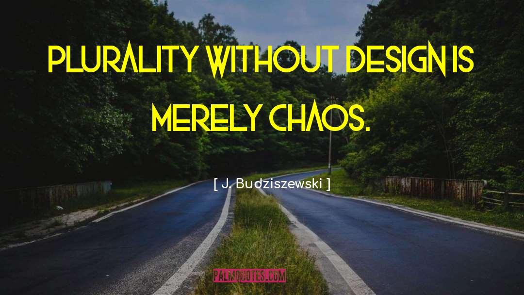 J. Budziszewski Quotes: Plurality without Design is merely