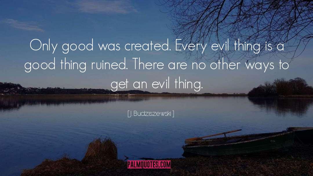 J. Budziszewski Quotes: Only good was created. Every