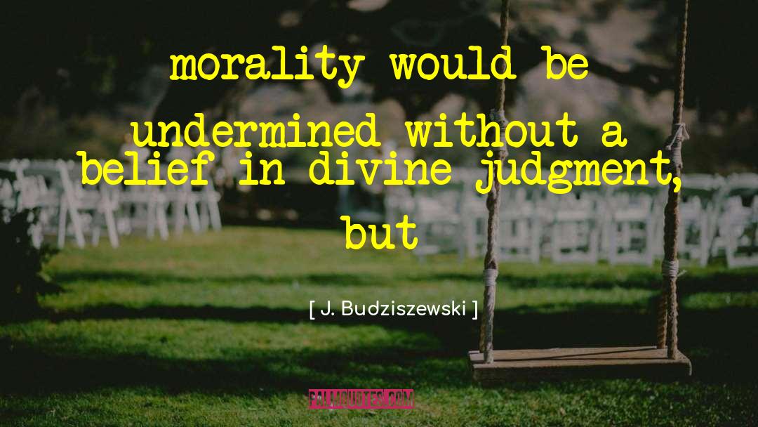 J. Budziszewski Quotes: morality would be undermined without