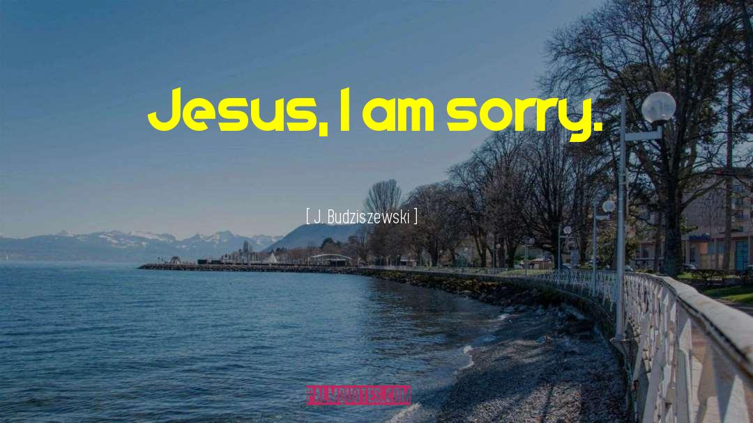 J. Budziszewski Quotes: Jesus, I am sorry.