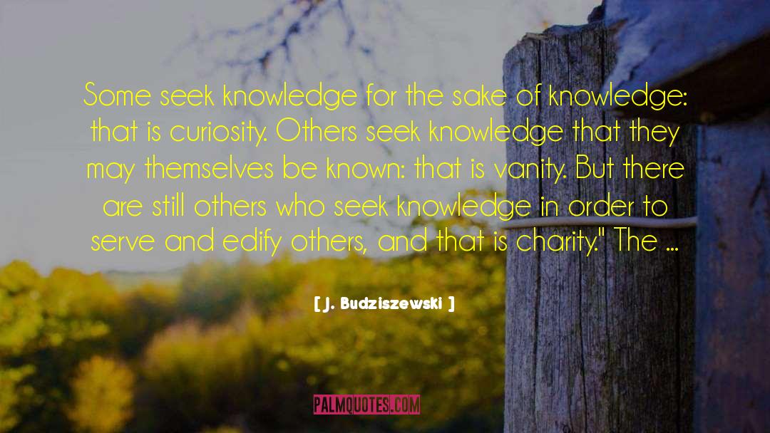 J. Budziszewski Quotes: Some seek knowledge for the