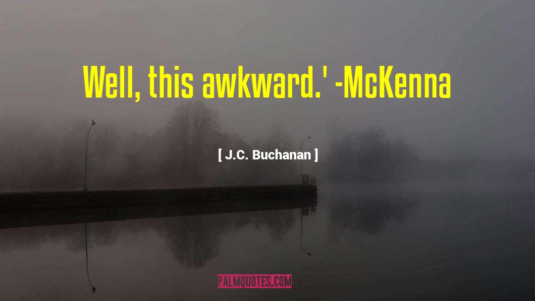 J.C. Buchanan Quotes: Well, this awkward.' -McKenna