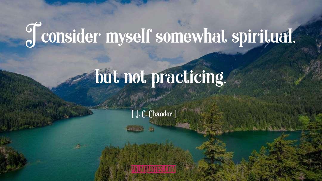 J. C. Chandor Quotes: I consider myself somewhat spiritual,