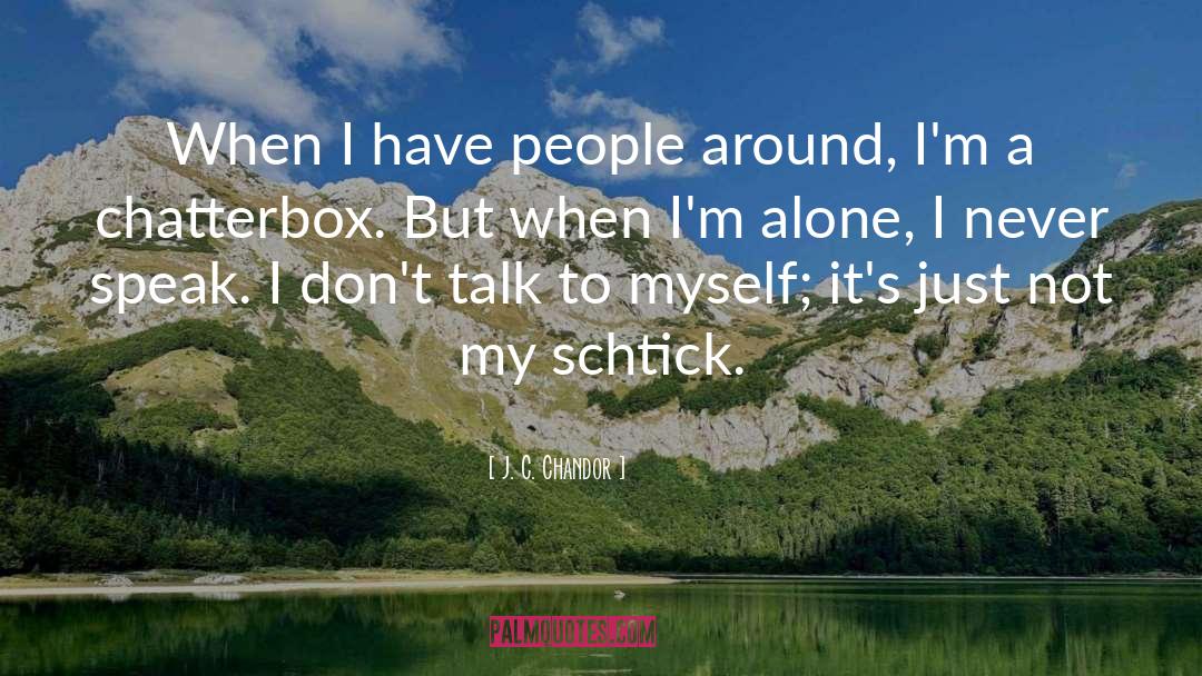 J. C. Chandor Quotes: When I have people around,