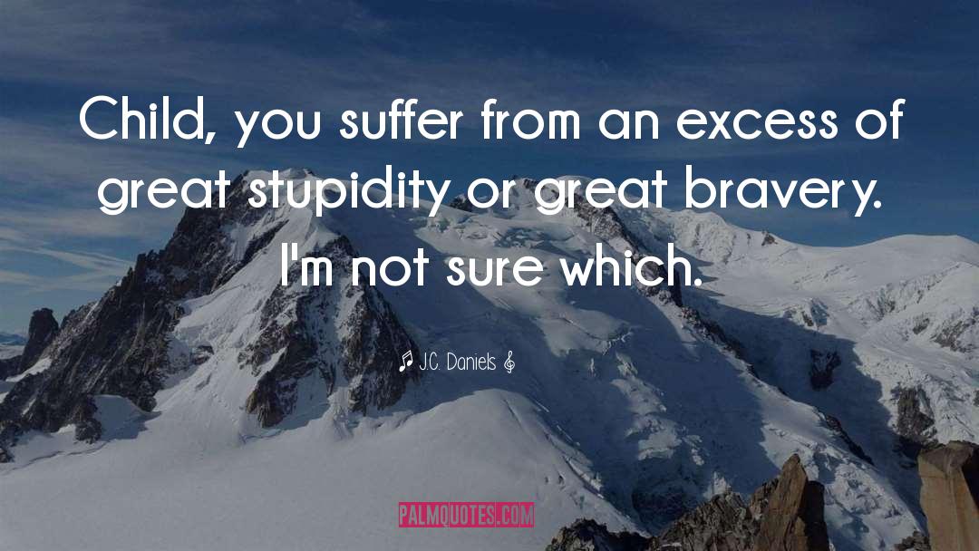 J.C. Daniels Quotes: Child, you suffer from an