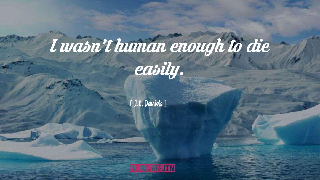 J.C. Daniels Quotes: I wasn't human enough to