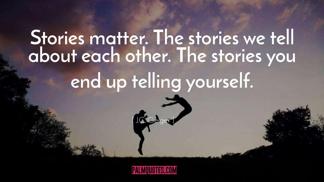 J.C. Geiger Quotes: Stories matter. The stories we